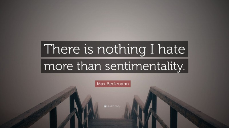 Max Beckmann Quote: “There is nothing I hate more than sentimentality.”
