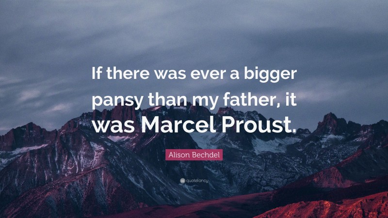 Alison Bechdel Quote: “If there was ever a bigger pansy than my father, it was Marcel Proust.”