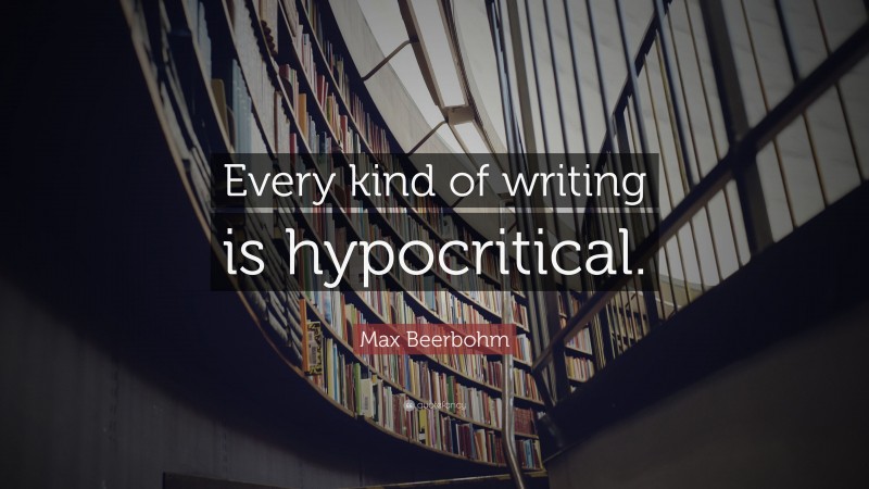 Max Beerbohm Quote: “Every kind of writing is hypocritical.”