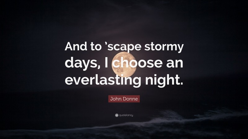 John Donne Quote: “And to ’scape stormy days, I choose an everlasting night.”