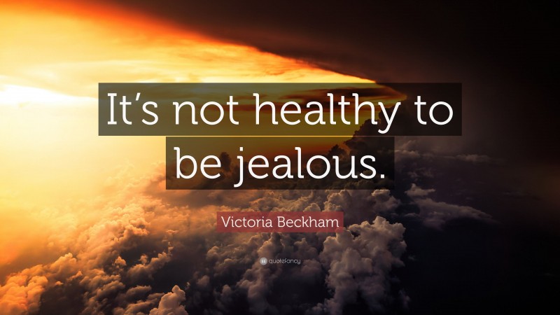 Victoria Beckham Quote: “It’s not healthy to be jealous.”
