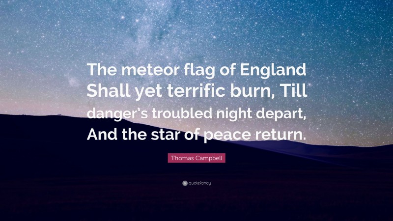 Thomas Campbell Quote: “The meteor flag of England Shall yet terrific burn, Till danger’s troubled night depart, And the star of peace return.”