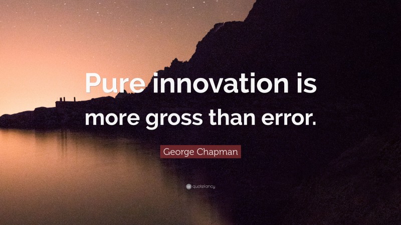 George Chapman Quote: “Pure innovation is more gross than error.”