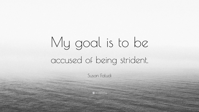 Susan Faludi Quote: “My goal is to be accused of being strident.”
