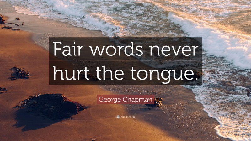George Chapman Quote: “Fair words never hurt the tongue.”