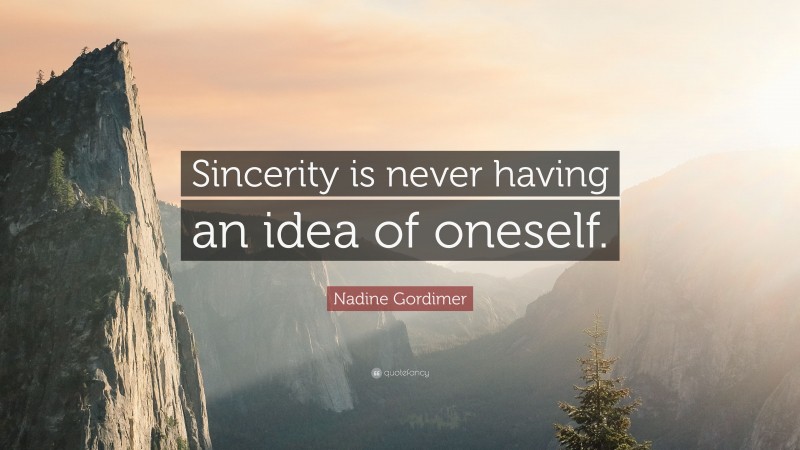 Nadine Gordimer Quote: “Sincerity is never having an idea of oneself.”