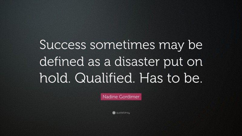 Nadine Gordimer Quote: “Success sometimes may be defined as a disaster put on hold. Qualified. Has to be.”