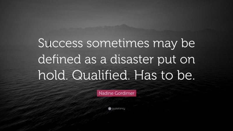 Nadine Gordimer Quote: “Success sometimes may be defined as a disaster put on hold. Qualified. Has to be.”