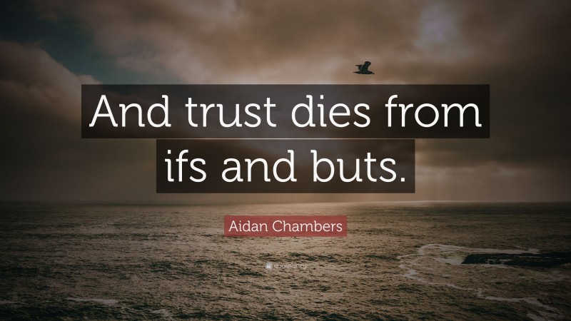 Aidan Chambers Quote: “And trust dies from ifs and buts.”