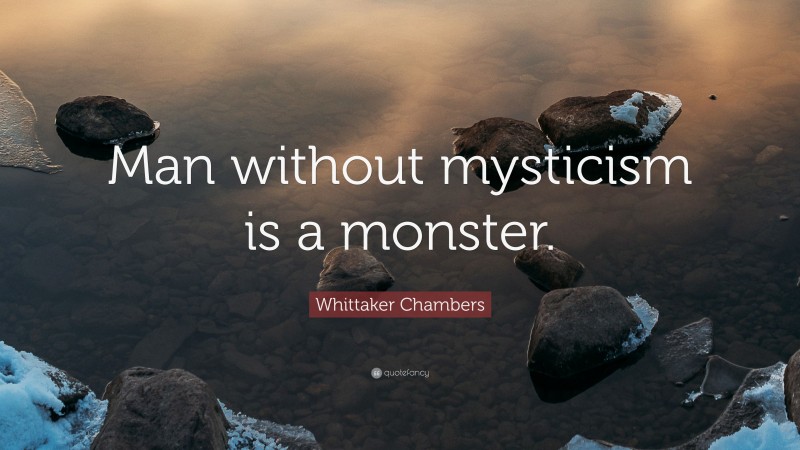 Whittaker Chambers Quote: “Man without mysticism is a monster.”