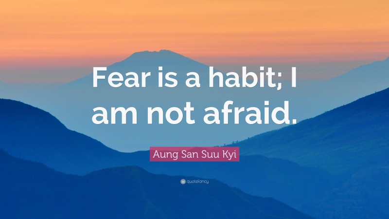 Aung San Suu Kyi Quote: “Fear is a habit; I am not afraid.”