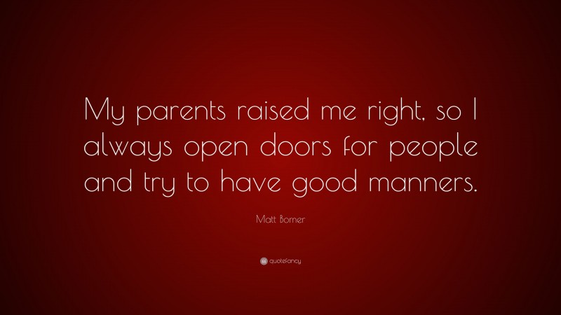 Matt Bomer Quote: “My parents raised me right, so I always open doors for people and try to have good manners.”
