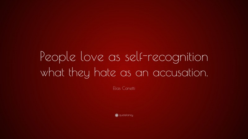 Elias Canetti Quote: “People love as self-recognition what they hate as an accusation.”
