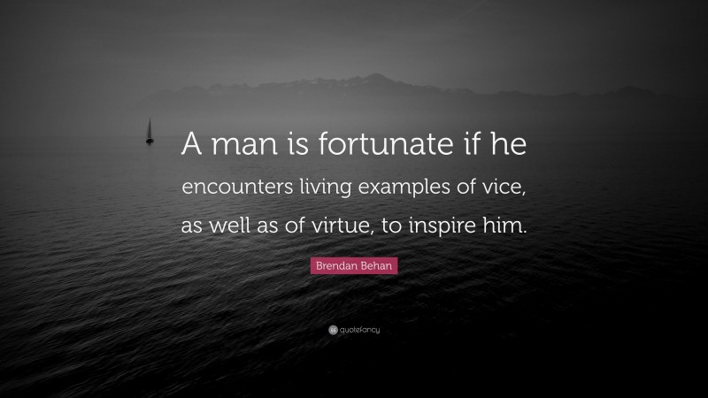 Brendan Behan Quote: “A man is fortunate if he encounters living examples of vice, as well as of virtue, to inspire him.”