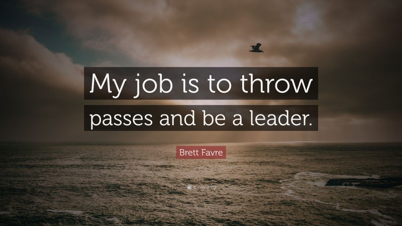 Brett Favre Quote: “My job is to throw passes and be a leader.”