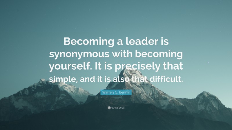 Warren G. Bennis Quote: “Becoming a leader is synonymous with becoming yourself. It is precisely that simple, and it is also that difficult.”