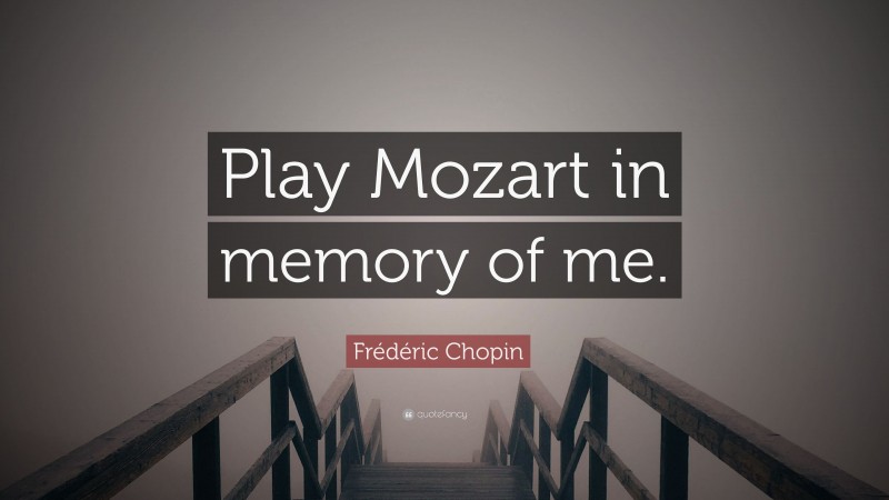 Frédéric Chopin Quote: “Play Mozart in memory of me.”