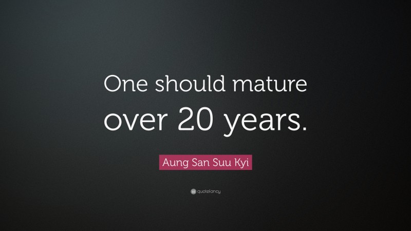 Aung San Suu Kyi Quote: “One should mature over 20 years.”