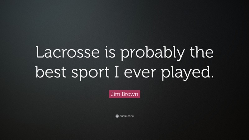 Jim Brown Quote: “Lacrosse is probably the best sport I ever played.”