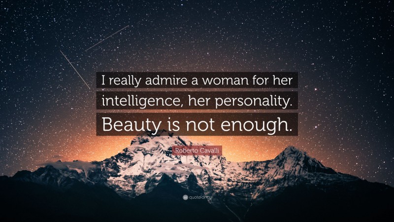 Roberto Cavalli Quote: “I really admire a woman for her intelligence, her personality. Beauty is not enough.”
