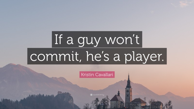 Kristin Cavallari Quote: “If a guy won’t commit, he’s a player.”