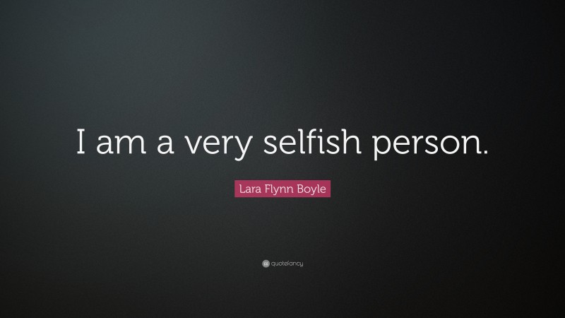 Lara Flynn Boyle Quote: “I am a very selfish person.”