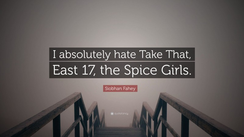 Siobhan Fahey Quote: “I absolutely hate Take That, East 17, the Spice Girls.”
