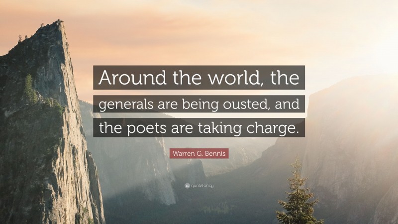Warren G. Bennis Quote: “Around the world, the generals are being ousted, and the poets are taking charge.”