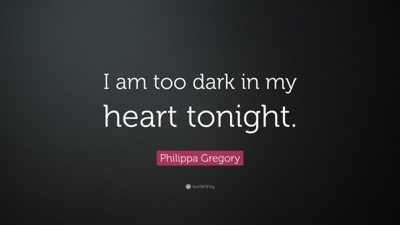 Philippa Gregory Quote: “I am too dark in my heart tonight.”