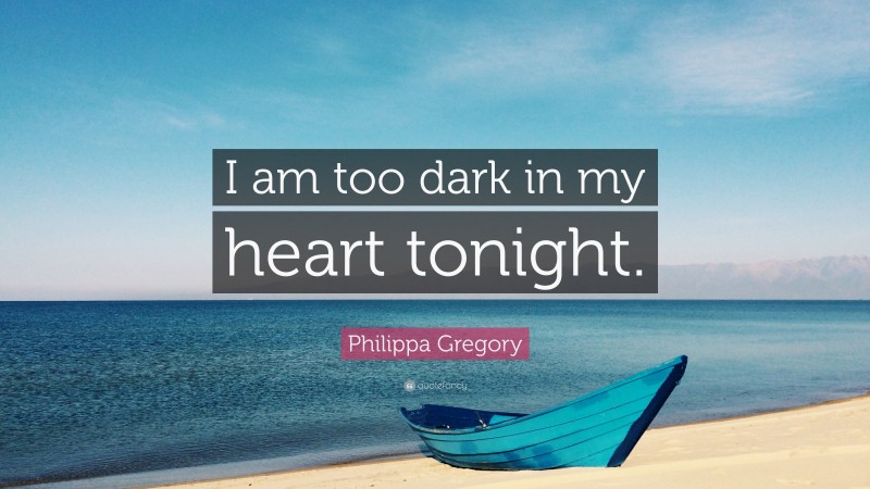 Philippa Gregory Quote: “I am too dark in my heart tonight.”