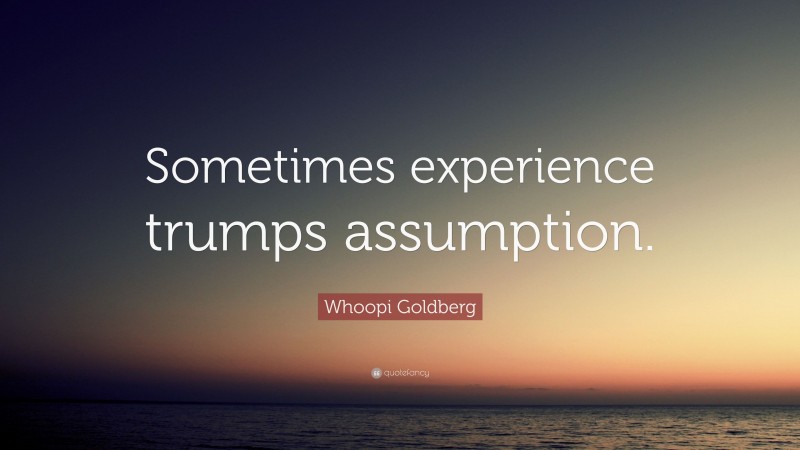 Whoopi Goldberg Quote: “Sometimes experience trumps assumption.”