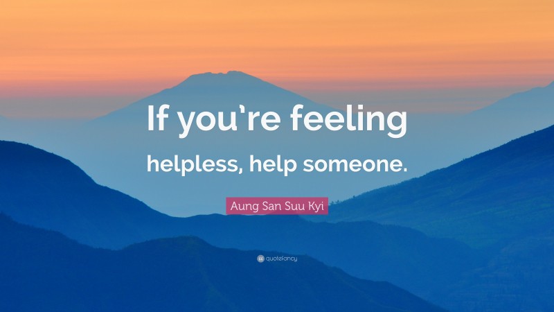 Aung San Suu Kyi Quote: “If you’re feeling helpless, help someone.”