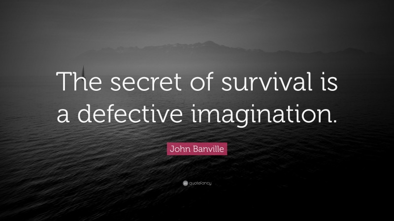 John Banville Quote: “The secret of survival is a defective imagination.”