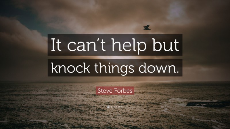 Steve Forbes Quote: “It can’t help but knock things down.”