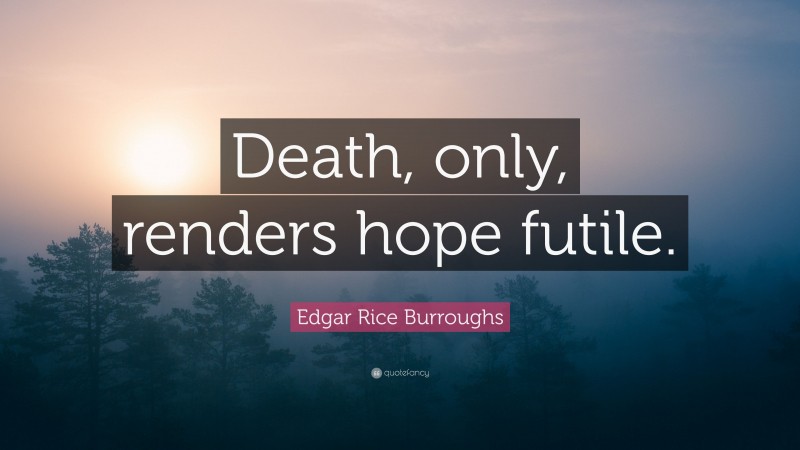 Edgar Rice Burroughs Quote: “Death, only, renders hope futile.”