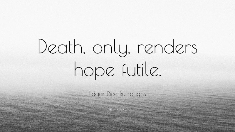 Edgar Rice Burroughs Quote: “Death, only, renders hope futile.”