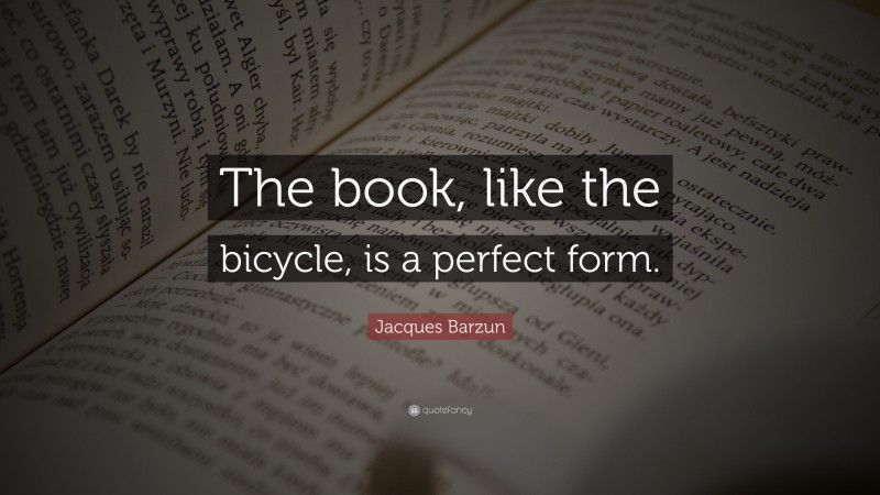 Jacques Barzun Quote: “The book, like the bicycle, is a perfect form.”