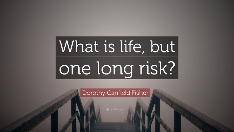 Dorothy Canfield Fisher Quote: “What is life, but one long risk?”