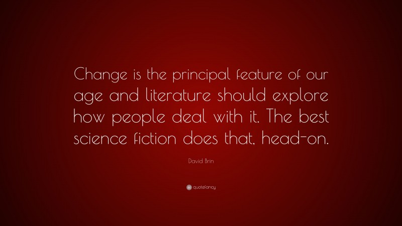 David Brin Quote: “Change is the principal feature of our age and literature should explore how people deal with it. The best science fiction does that, head-on.”