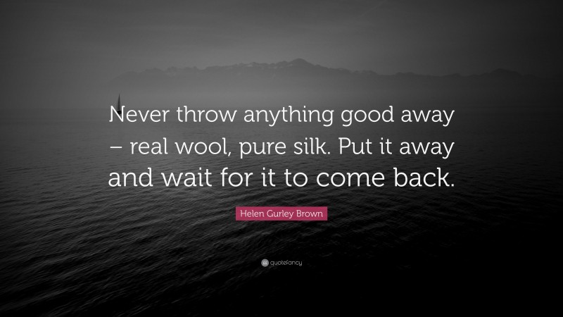 Helen Gurley Brown Quote: “Never throw anything good away – real wool, pure silk. Put it away and wait for it to come back.”