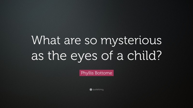 Phyllis Bottome Quote: “What are so mysterious as the eyes of a child?”