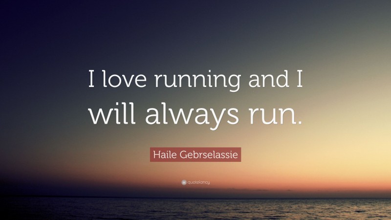 Haile Gebrselassie Quote: “I love running and I will always run.”