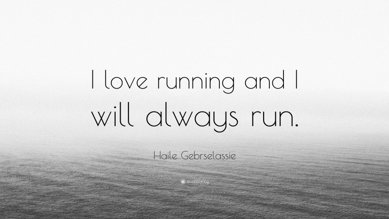 Haile Gebrselassie Quote: “I love running and I will always run.”