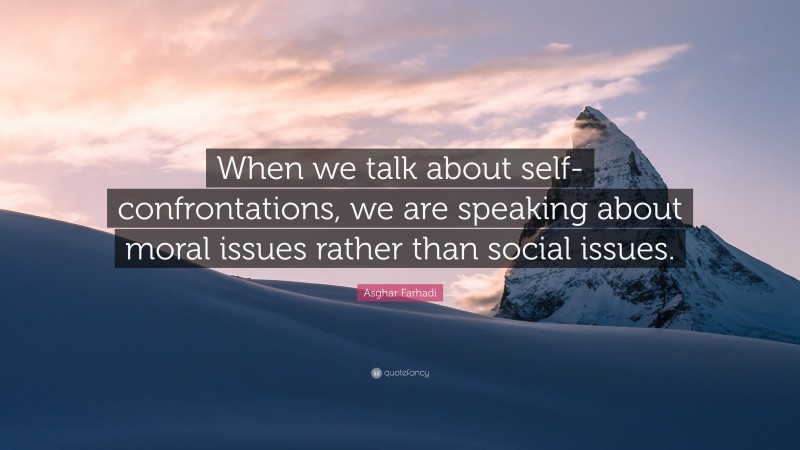 Asghar Farhadi Quote: “When we talk about self-confrontations, we are speaking about moral issues rather than social issues.”