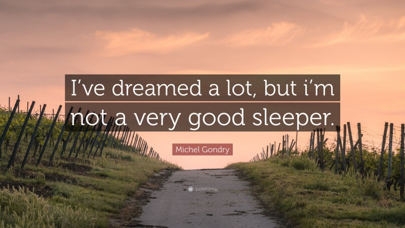 Michel Gondry Quote: “I’ve dreamed a lot, but i’m not a very good sleeper.”