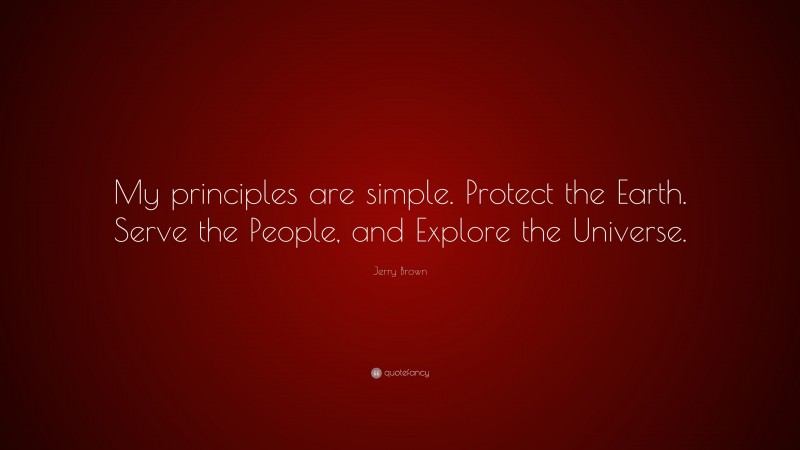 Jerry Brown Quote: “My principles are simple. Protect the Earth. Serve the People, and Explore the Universe.”