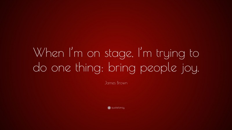 James Brown Quote: “When I’m on stage, I’m trying to do one thing: bring people joy.”