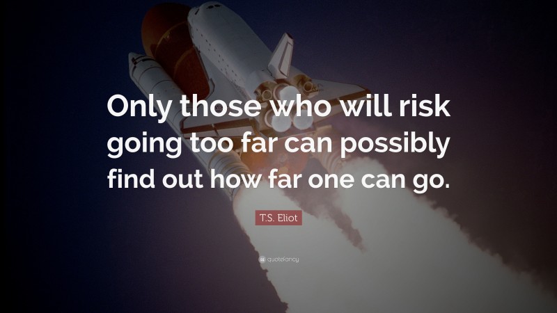 T. S. Eliot Quote: “Only those who will risk going too far can possibly ...