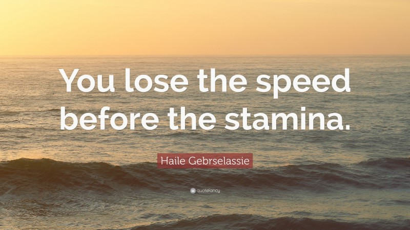 Haile Gebrselassie Quote: “You lose the speed before the stamina.”