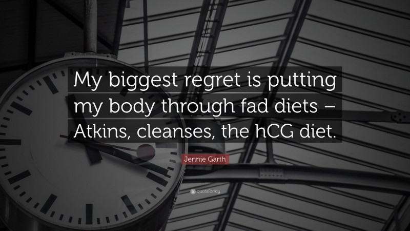 Jennie Garth Quote: “My biggest regret is putting my body through fad diets – Atkins, cleanses, the hCG diet.”
